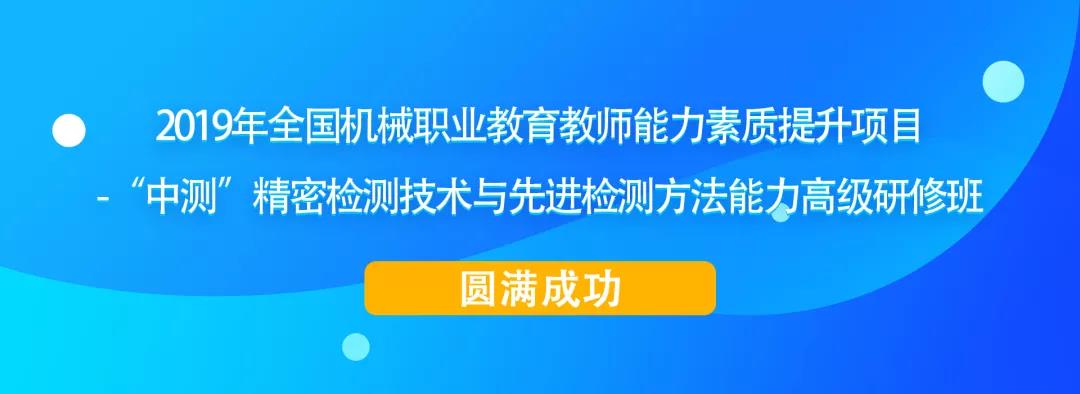 2019年全國機(jī)械職業(yè)教育教師能力素質(zhì)提升項(xiàng)目-“中測”精密檢測技術(shù)與先進(jìn)檢測方法能力高級研修班圓滿成功